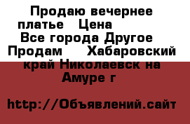Продаю вечернее платье › Цена ­ 15 000 - Все города Другое » Продам   . Хабаровский край,Николаевск-на-Амуре г.